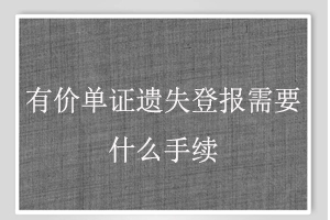 有價單證遺失登報需要什么手續(xù)找我要登報網(wǎng)