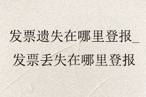 發(fā)票遺失在哪里登報_發(fā)票丟失在哪里登報找我要登報網(wǎng)