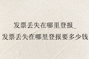 發票丟失在哪里登報,發票丟失在哪里登報要多少錢找我要登報網