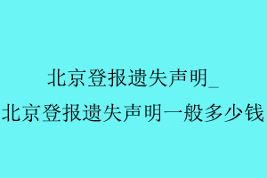 北京登報遺失聲明，北京登報遺失聲明一般多少錢找我要登報網