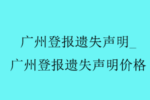 廣州登報遺失聲明，廣州登報遺失聲明價格找我要登報網