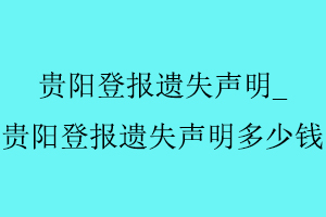 貴陽登報遺失聲明,貴陽登報遺失聲明多少錢找我要登報網