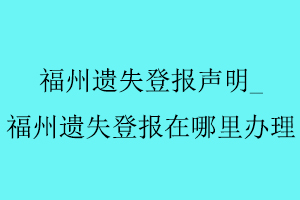 福州遺失登報(bào)聲明，福州遺失登報(bào)在哪里辦理找我要登報(bào)網(wǎng)