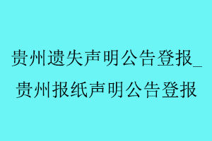 貴州遺失聲明公告登報,貴州報紙聲明公告登報找我要登報網