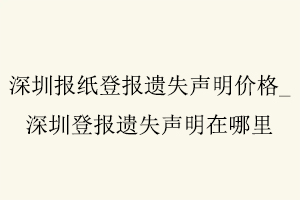 深圳報紙登報遺失聲明價格,深圳登報遺失聲明在哪里找我要登報網