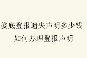 婁底登報遺失聲明多少錢,如何辦理登報聲明找我要登報網