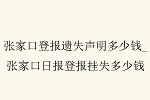 張家口登報遺失聲明多少錢,張家口日報登報掛失多少錢找我要登報網(wǎng)