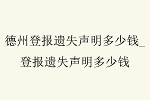 德州登報遺失聲明多少錢,登報遺失聲明多少錢找我要登報網(wǎng)