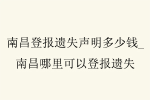 南昌登報遺失聲明多少錢,南昌哪里可以登報遺失找我要登報網