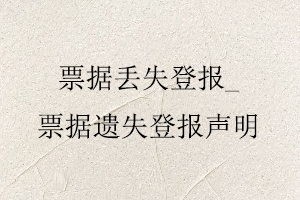 票據丟失登報,票據遺失登報聲明找我要登報網