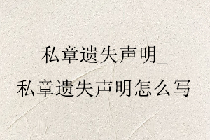 私章遺失聲明，私章遺失聲明怎么寫找我要登報(bào)網(wǎng)