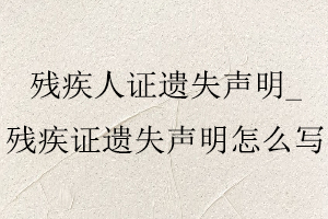 殘疾人證遺失聲明,殘疾證遺失聲明怎么寫找我要登報網