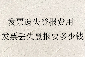 發票遺失登報費用，發票丟失登報要多少錢找我要登報網