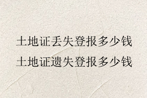土地證丟失登報多少錢，土地證遺失登報多少錢找我要登報網(wǎng)