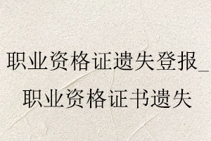 職業(yè)資格證遺失登報(bào),職業(yè)資格證書(shū)遺失找我要登報(bào)網(wǎng)