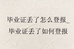 畢業證丟了怎么登報,畢業證丟了如何登報找我要登報網