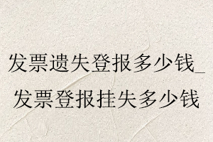 發票遺失登報多少錢,發票登報掛失多少錢找我要登報網