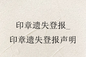 印章遺失登報，印章遺失登報聲明找我要登報網(wǎng)