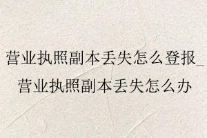 營業執照副本丟失怎么登報，營業執照副本丟失怎么辦找我要登報網