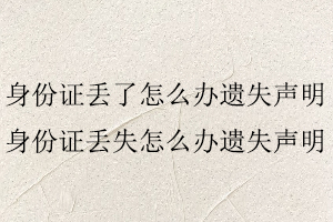 身份證丟了怎么辦遺失聲明,身份證丟失怎么辦遺失聲明找我要登報(bào)網(wǎng)