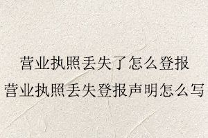 營業(yè)執(zhí)照丟失了怎么登報,營業(yè)執(zhí)照丟失登報聲明怎么寫找我要登報網(wǎng)