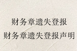 財(cái)務(wù)章遺失登報(bào),財(cái)務(wù)章遺失登報(bào)聲明找我要登報(bào)網(wǎng)