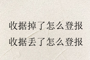 收據掉了怎么登報,收據丟了怎么登報找我要登報網