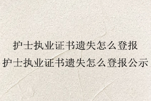 護士執業證書遺失怎么登報,護士執業證書遺失怎么登報公示找我要登報網