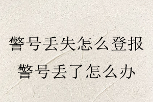 警號丟失怎么登報,警號丟了怎么辦找我要登報網