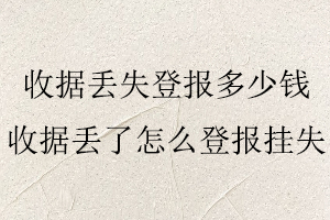 收據(jù)丟失登報多少錢,收據(jù)丟了怎么登報掛失找我要登報網(wǎng)