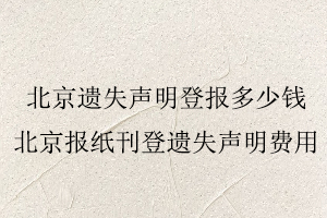 北京遺失聲明登報多少錢，北京報紙刊登遺失聲明費用找我要登報網(wǎng)
