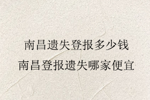 南昌遺失登報(bào)多少錢,南昌登報(bào)遺失哪家便宜找我要登報(bào)網(wǎng)