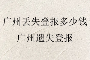 廣州丟失登報多少錢,廣州遺失登報找我要登報網