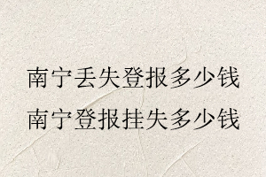 南寧丟失登報多少錢，南寧登報掛失多少錢找我要登報網(wǎng)