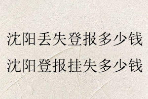 沈陽丟失登報多少錢,沈陽登報掛失多少錢找我要登報網