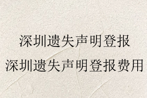 深圳遺失聲明登報(bào),深圳遺失聲明登報(bào)費(fèi)用找我要登報(bào)網(wǎng)