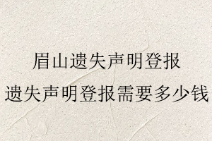 眉山遺失聲明登報(bào),遺失聲明登報(bào)需要多少錢找我要登報(bào)網(wǎng)
