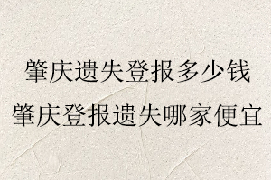 肇慶遺失登報(bào)多少錢,肇慶登報(bào)遺失哪家便宜找我要登報(bào)網(wǎng)