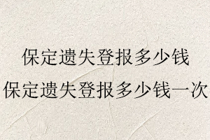 保定遺失登報多少錢,保定遺失登報多少錢一次找我要登報網