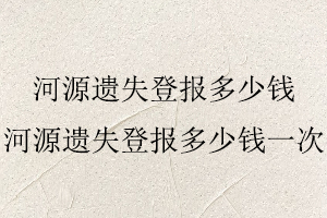 河源遺失登報(bào)多少錢，河源遺失登報(bào)多少錢一次找我要登報(bào)網(wǎng)