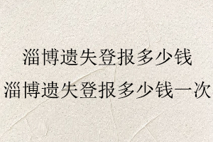 淄博遺失登報多少錢,淄博遺失登報多少錢一次找我要登報網