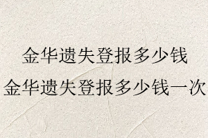 金華遺失登報多少錢，金華遺失登報多少錢一次找我要登報網