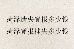 菏澤遺失登報(bào)多少錢，菏澤登報(bào)掛失多少錢找我要登報(bào)網(wǎng)