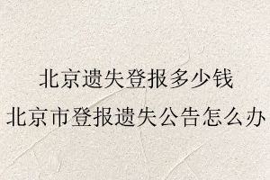 北京遺失登報多少錢,北京市登報遺失公告怎么辦找我要登報網(wǎng)