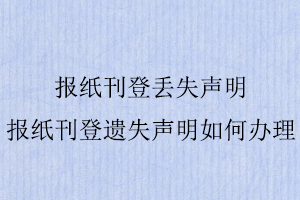 報紙刊登丟失聲明,報紙刊登遺失聲明如何辦理找我要登報網