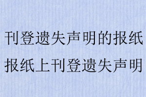 刊登遺失聲明的報紙,報紙上刊登遺失聲明找我要登報網(wǎng)