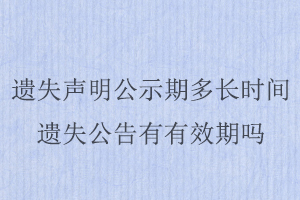 遺失聲明公示期多長時間,遺失公告有有效期嗎找我要登報網