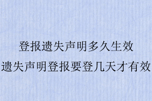 登報(bào)遺失聲明多久生效,遺失聲明登報(bào)要登幾天才有效找我要登報(bào)網(wǎng)