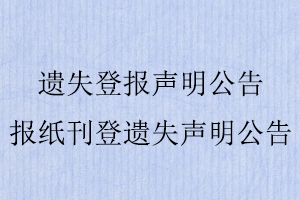 遺失登報(bào)聲明公告,報(bào)紙刊登遺失聲明公告找我要登報(bào)網(wǎng)