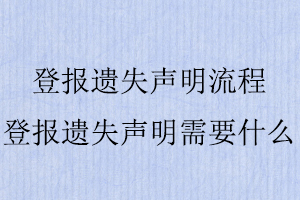 登報(bào)遺失聲明流程,登報(bào)遺失聲明需要什么找我要登報(bào)網(wǎng)